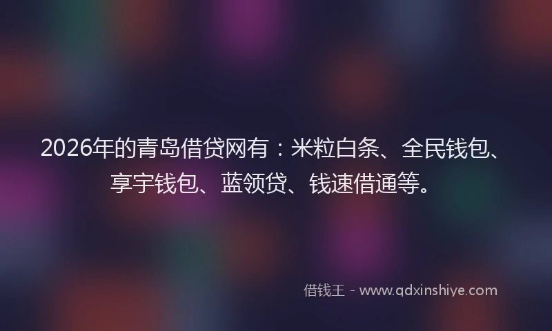 2026年的青岛借贷网有：米粒白条、全民钱包、享宇钱包、蓝领贷、钱速借通等。