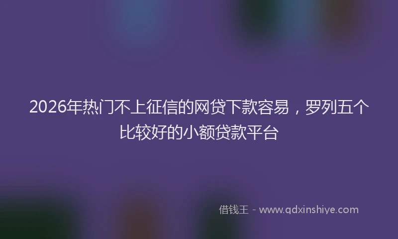 2026年热门不上征信的网贷下款容易，罗列五个比较好的小额贷款平台