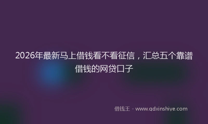 2026年最新马上借钱看不看征信，汇总五个靠谱借钱的网贷口子