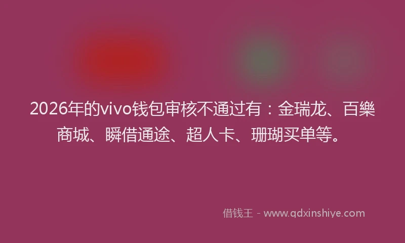 2026年的vivo钱包审核不通过有：金瑞龙、百樂商城、瞬借通途、超人卡、珊瑚买单等。