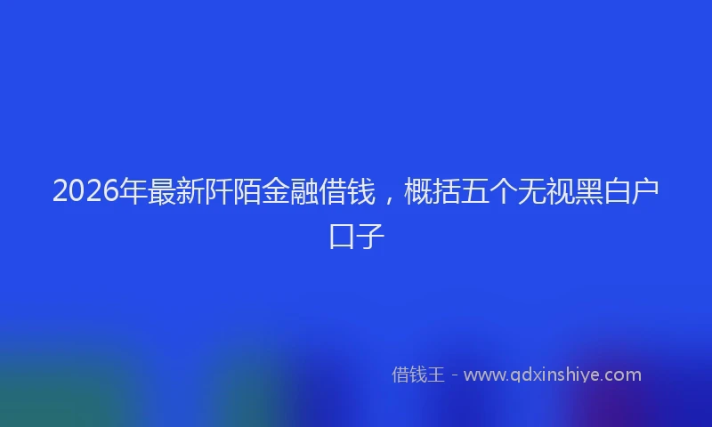 2026年最新阡陌金融借钱，概括五个无视黑白户口子