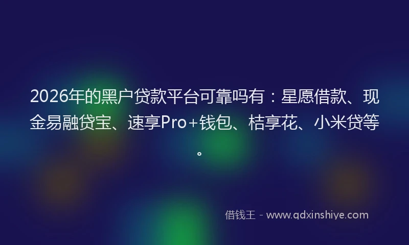 2026年的黑户贷款平台可靠吗有：星愿借款、现金易融贷宝、速享Pro+钱包、桔享花、小米贷等。