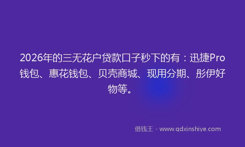 2026年的三无花户贷款口子秒下的有：迅捷Pro钱包、惠花钱包、贝壳商城、现用分期、彤伊好物等。