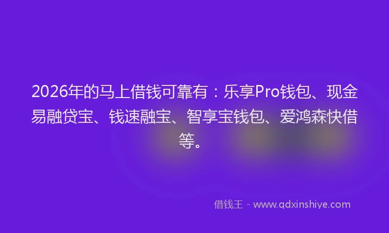 2026年的马上借钱可靠有：乐享Pro钱包、现金易融贷宝、钱速融宝、智享宝钱包、爱鸿森快借等。