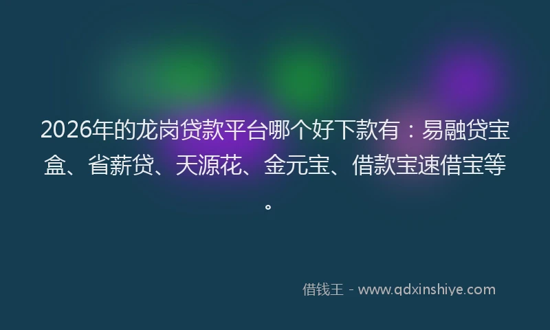 2026年的龙岗贷款平台哪个好下款有：易融贷宝盒、省薪贷、天源花、金元宝、借款宝速借宝等。