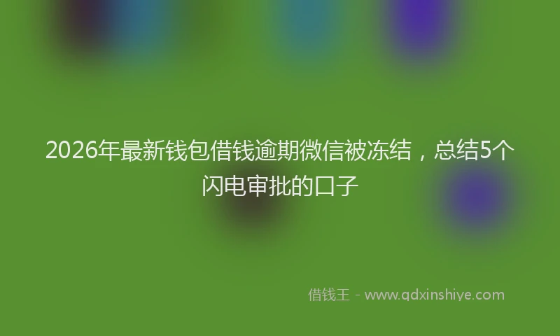 2026年最新钱包借钱逾期微信被冻结，总结5个闪电审批的口子