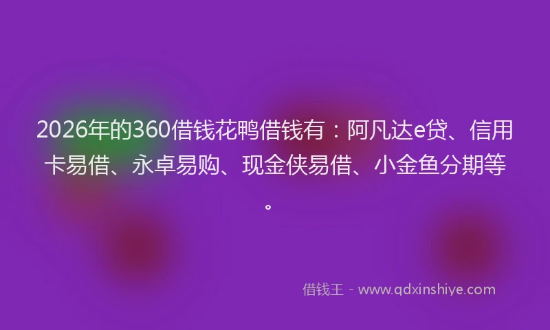 2026年的360借钱花鸭借钱有：阿凡达e贷、信用卡易借、永卓易购、现金侠易借、小金鱼分期等。