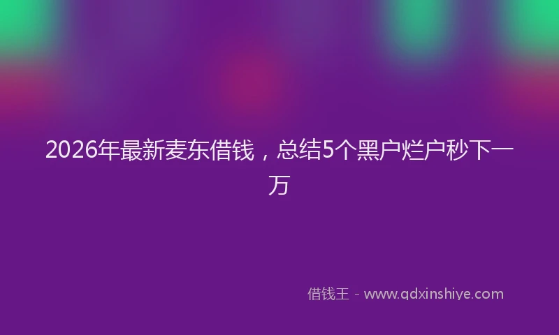 2026年最新麦东借钱，总结5个黑户烂户秒下一万