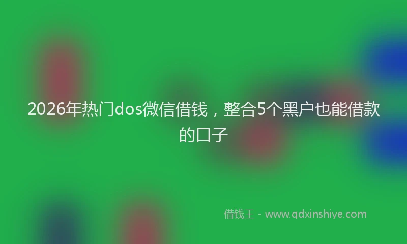 2026年热门dos微信借钱，整合5个黑户也能借款的口子