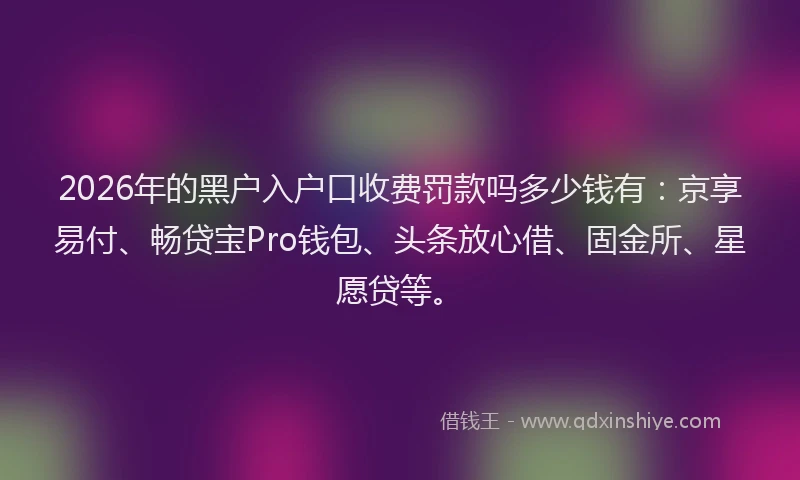 2026年的黑户入户口收费罚款吗多少钱有：京享易付、畅贷宝Pro钱包、头条放心借、固金所、星愿贷等。