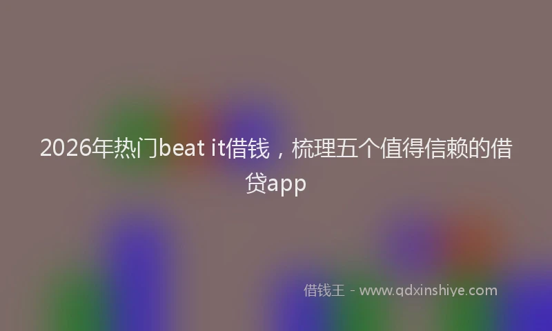 2026年热门beat it借钱，梳理五个值得信赖的借贷app