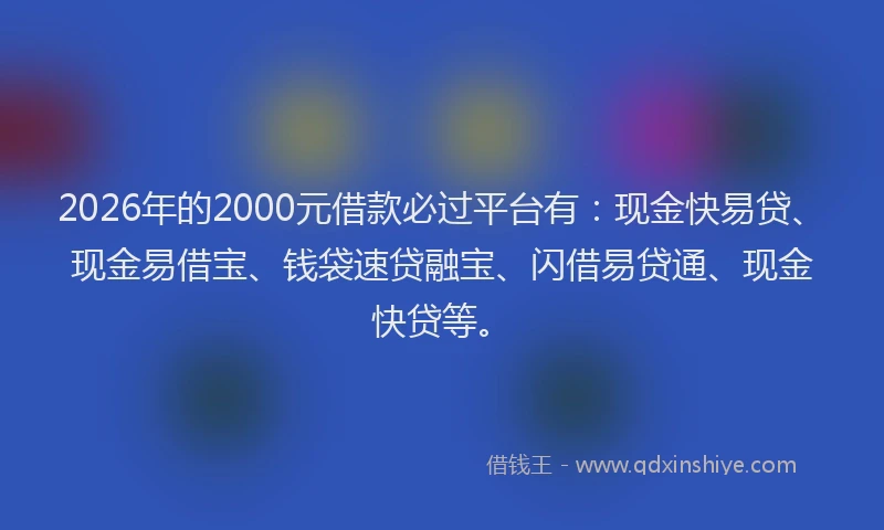 2026年的2000元借款必过平台有：现金快易贷、现金易借宝、钱袋速贷融宝、闪借易贷通、现金快贷等。