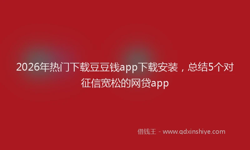 2026年热门下载豆豆钱app下载安装，总结5个对征信宽松的网贷app