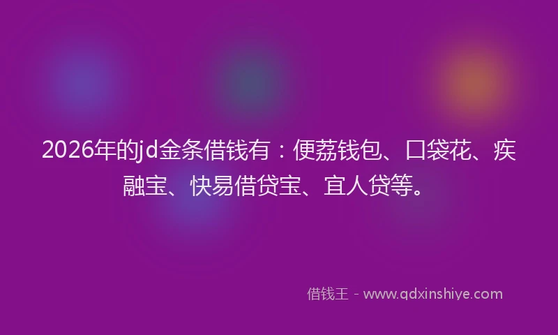 2026年的jd金条借钱有：便荔钱包、口袋花、疾融宝、快易借贷宝、宜人贷等。