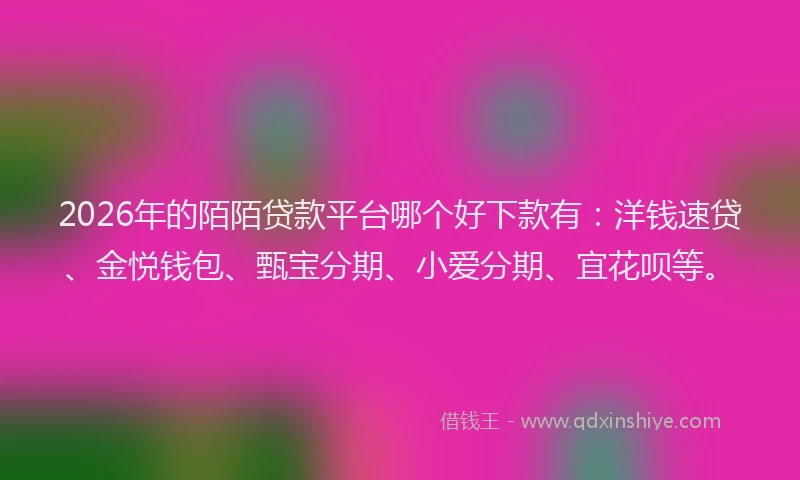 2026年的陌陌贷款平台哪个好下款有：洋钱速贷、金悦钱包、甄宝分期、小爱分期、宜花呗等。