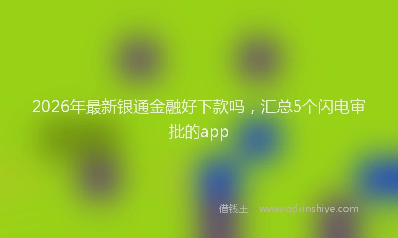 2026年最新银通金融好下款吗，汇总5个闪电审批的app