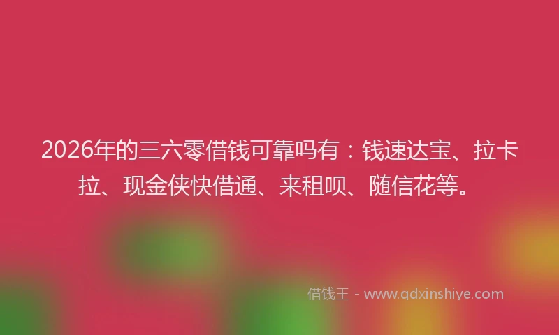 2026年的三六零借钱可靠吗有：钱速达宝、拉卡拉、现金侠快借通、来租呗、随信花等。