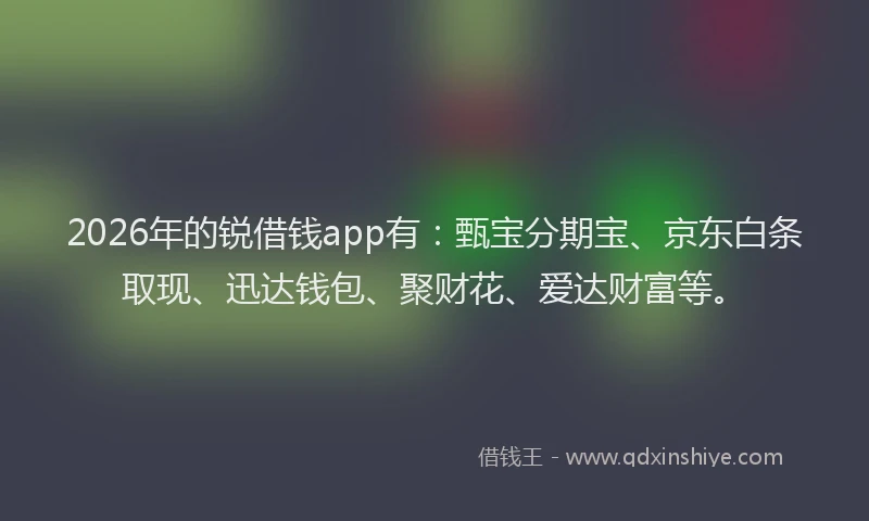 2026年的锐借钱app有：甄宝分期宝、京东白条取现、迅达钱包、聚财花、爱达财富等。