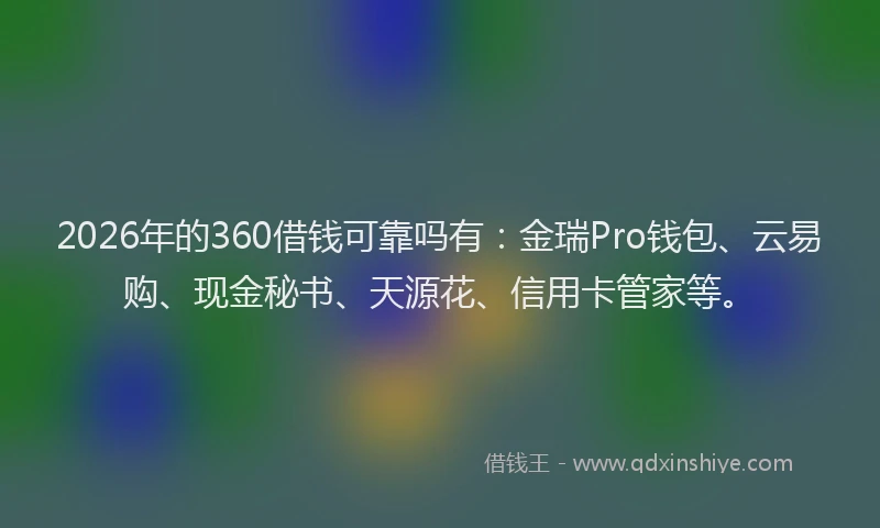 2026年的360借钱可靠吗有：金瑞Pro钱包、云易购、现金秘书、天源花、信用卡管家等。