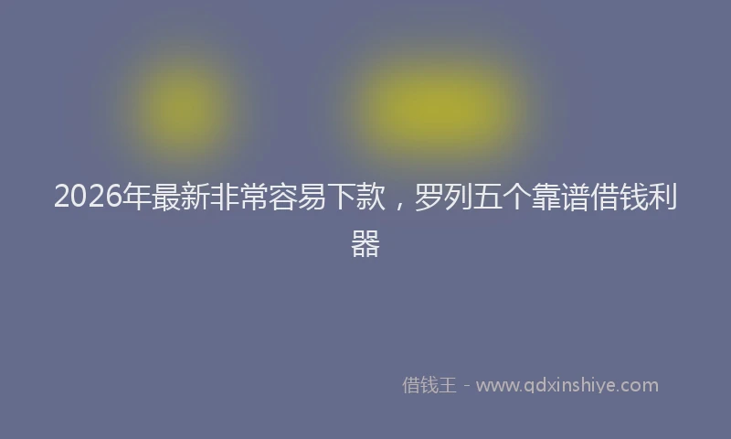 2026年最新非常容易下款，罗列五个靠谱借钱利器