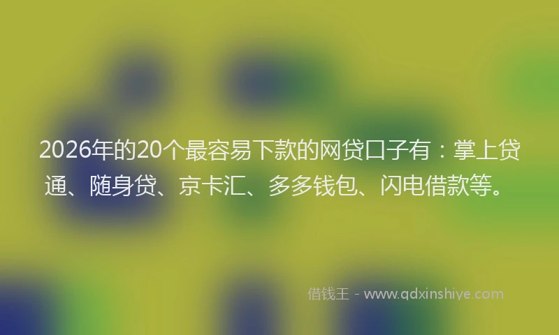 2026年的20个最容易下款的网贷口子有：掌上贷通、随身贷、京卡汇、多多钱包、闪电借款等。