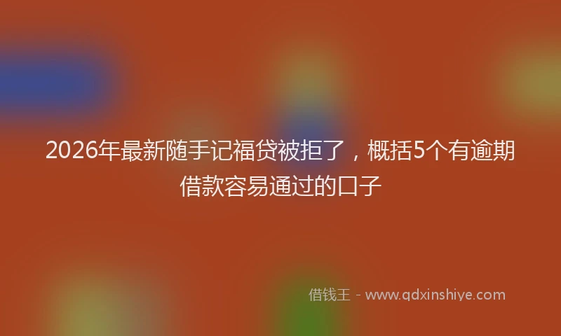 2026年最新随手记福贷被拒了，概括5个有逾期借款容易通过的口子