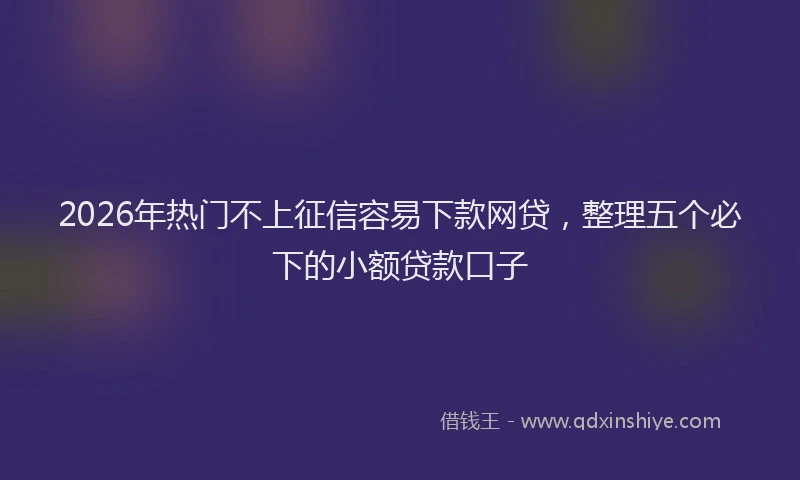 2026年热门不上征信容易下款网贷，整理五个必下的小额贷款口子