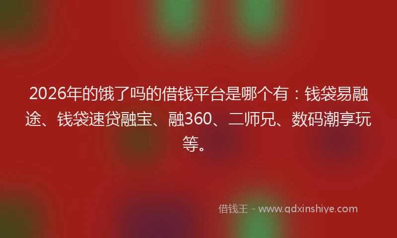 2026年的饿了吗的借钱平台是哪个有：钱袋易融途、钱袋速贷融宝、融360、二师兄、数码潮享玩等。