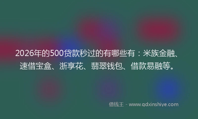 2026年的500贷款秒过的有哪些有：米族金融、速借宝盒、浙享花、翡翠钱包、借款易融等。