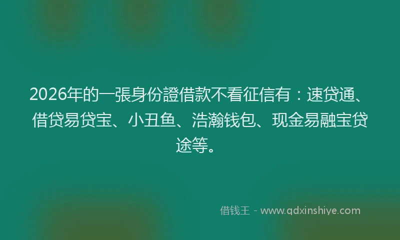 2026年的一張身份證借款不看征信有：速贷通、借贷易贷宝、小丑鱼、浩瀚钱包、现金易融宝贷途等。