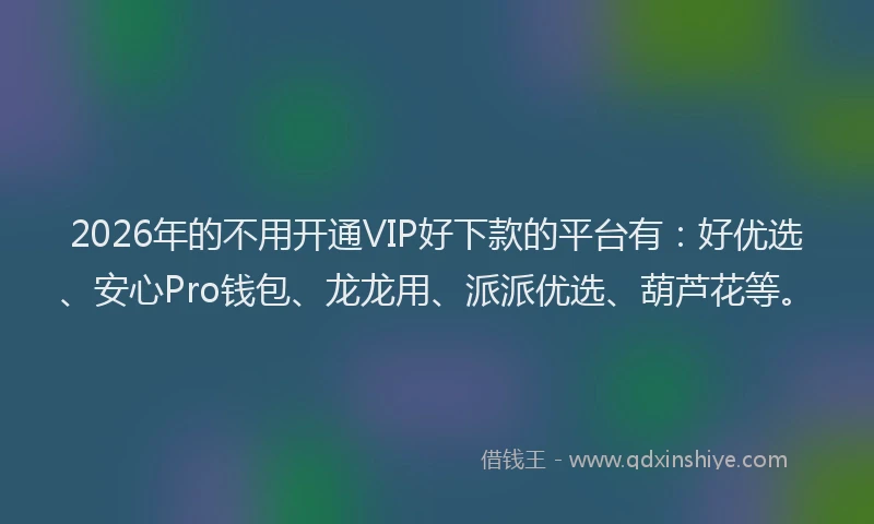 2026年的不用开通VIP好下款的平台有：好优选、安心Pro钱包、龙龙用、派派优选、葫芦花等。