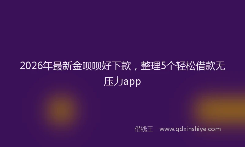 2026年最新金呗呗好下款，整理5个轻松借款无压力app