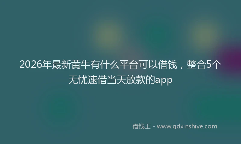 2026年最新黄牛有什么平台可以借钱，整合5个无忧速借当天放款的app