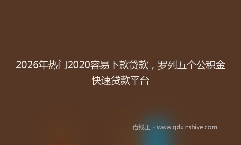 2026年热门2020容易下款贷款，罗列五个公积金快速贷款平台