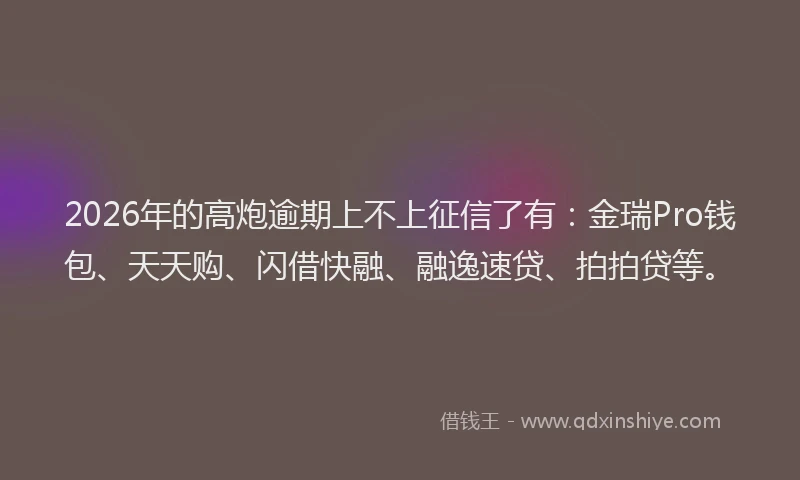 2026年的高炮逾期上不上征信了有：金瑞Pro钱包、天天购、闪借快融、融逸速贷、拍拍贷等。