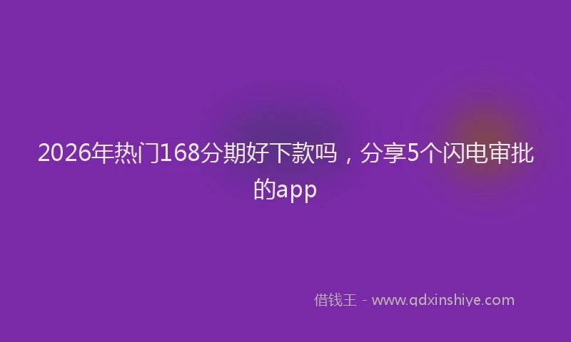 2026年热门168分期好下款吗，分享5个闪电审批的app