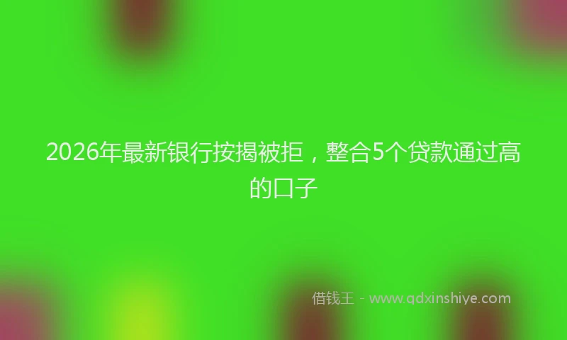 2026年最新银行按揭被拒，整合5个贷款通过高的口子