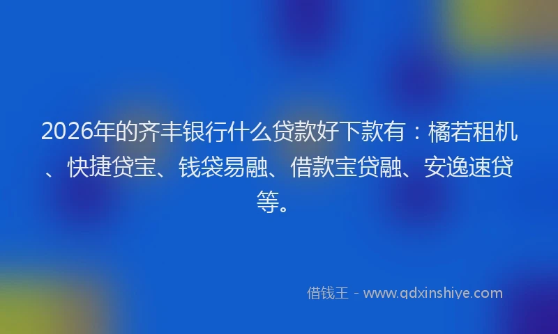 2026年的齐丰银行什么贷款好下款有：橘若租机、快捷贷宝、钱袋易融、借款宝贷融、安逸速贷等。