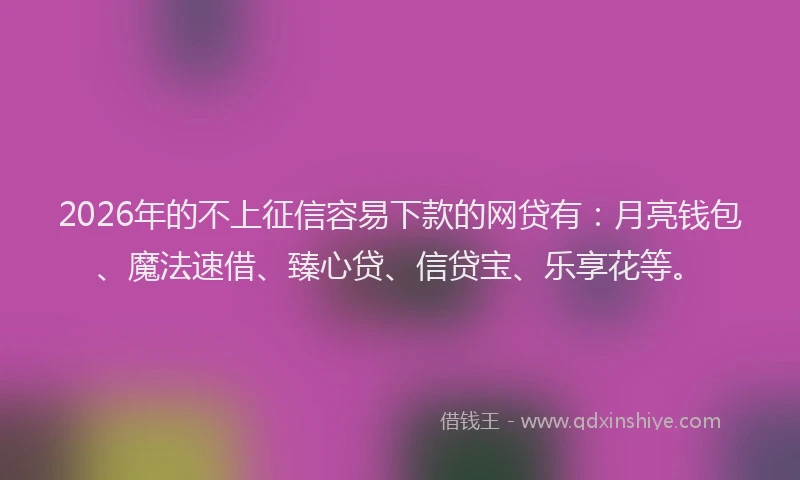 2026年的不上征信容易下款的网贷有：月亮钱包、魔法速借、臻心贷、信贷宝、乐享花等。