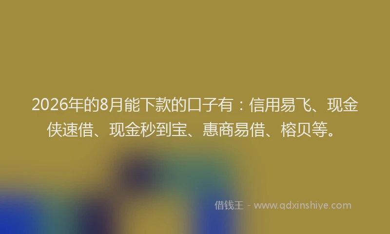 2026年的8月能下款的口子有：信用易飞、现金侠速借、现金秒到宝、惠商易借、榕贝等。