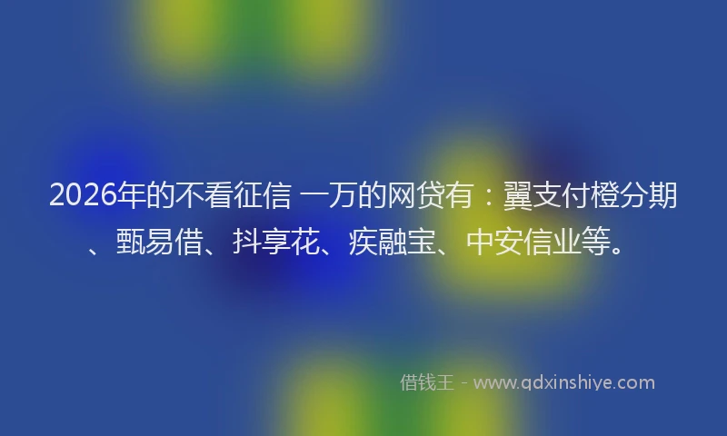 2026年的不看征信 一万的网贷有：翼支付橙分期、甄易借、抖享花、疾融宝、中安信业等。