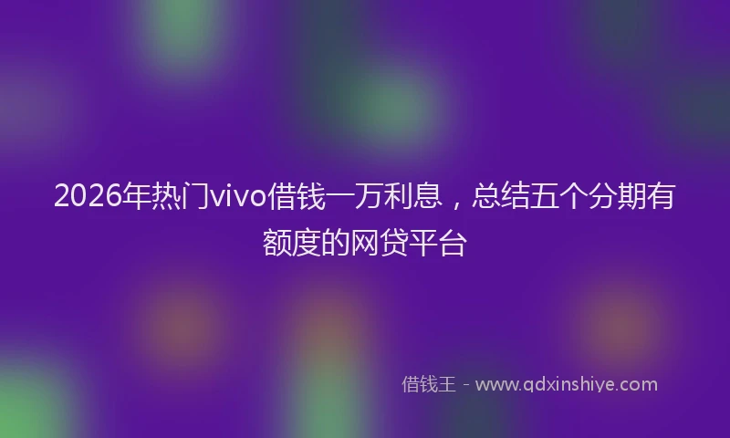 2026年热门vivo借钱一万利息，总结五个分期有额度的网贷平台