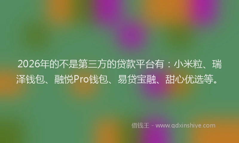 2026年的不是第三方的贷款平台有：小米粒、瑞泽钱包、融悦Pro钱包、易贷宝融、甜心优选等。