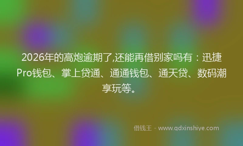 2026年的高炮逾期了,还能再借别家吗有：迅捷Pro钱包、掌上贷通、通通钱包、通天贷、数码潮享玩等。