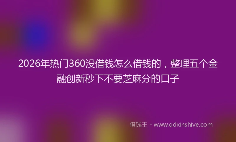 2026年热门360没借钱怎么借钱的，整理五个金融创新秒下不要芝麻分的口子