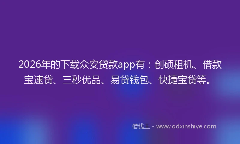 2026年的下载众安贷款app有：创硕租机、借款宝速贷、三秒优品、易贷钱包、快捷宝贷等。