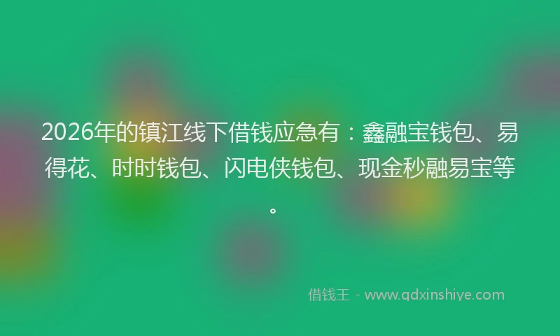 2026年的镇江线下借钱应急有：鑫融宝钱包、易得花、时时钱包、闪电侠钱包、现金秒融易宝等。