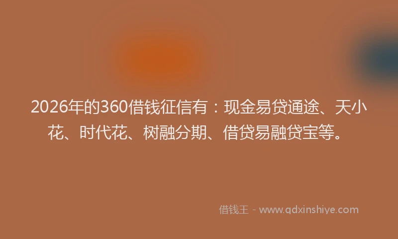 2026年的360借钱征信有：现金易贷通途、天小花、时代花、树融分期、借贷易融贷宝等。