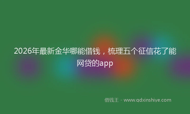 2026年最新金华哪能借钱，梳理五个征信花了能网贷的app