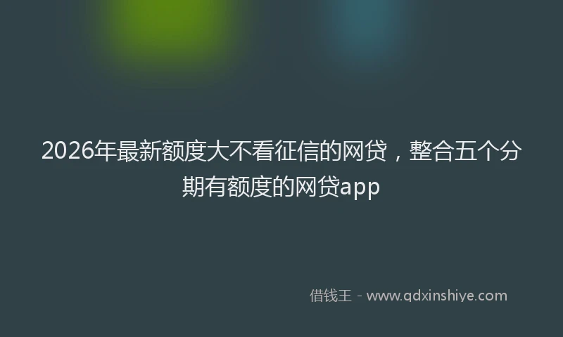 2026年最新额度大不看征信的网贷，整合五个分期有额度的网贷app